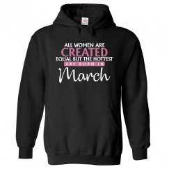 All Women Are Created Equal But The Hottest Are Born In March Classic Women's Birthday Pullover Hoodie For Pisces and Aries							 									 									